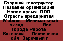 Старший конструктор › Название организации ­ Новое время, ООО › Отрасль предприятия ­ Мебель › Минимальный оклад ­ 30 000 - Все города Работа » Вакансии   . Пензенская обл.,Заречный г.